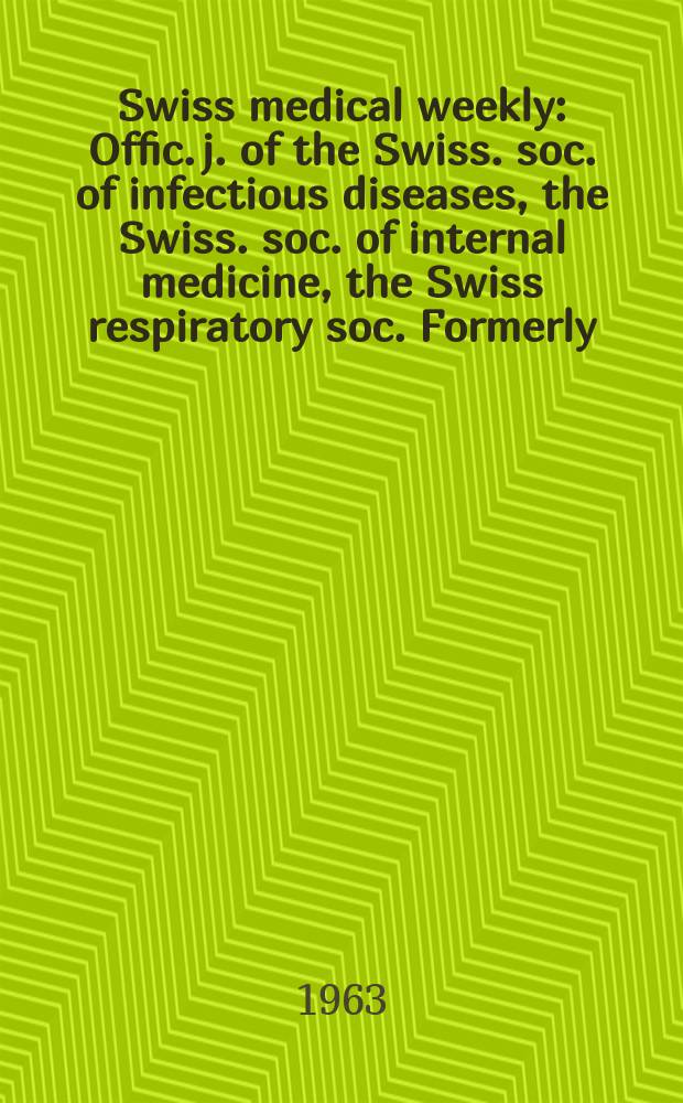 Swiss medical weekly : Offic. j. of the Swiss. soc. of infectious diseases, the Swiss. soc. of internal medicine, the Swiss respiratory soc. Formerly: Schweiz. med. Wochenschr. Jg. 93 1963, № 42
