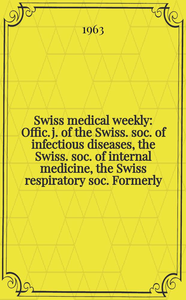 Swiss medical weekly : Offic. j. of the Swiss. soc. of infectious diseases, the Swiss. soc. of internal medicine, the Swiss respiratory soc. Formerly: Schweiz. med. Wochenschr. Jg. 93 1963, № 43