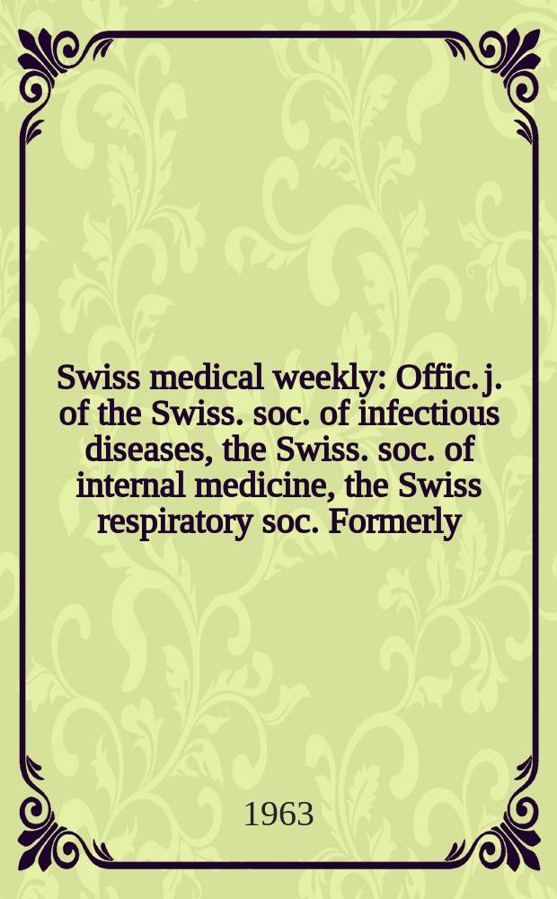 Swiss medical weekly : Offic. j. of the Swiss. soc. of infectious diseases, the Swiss. soc. of internal medicine, the Swiss respiratory soc. Formerly: Schweiz. med. Wochenschr. Jg. 93 1963, № 44