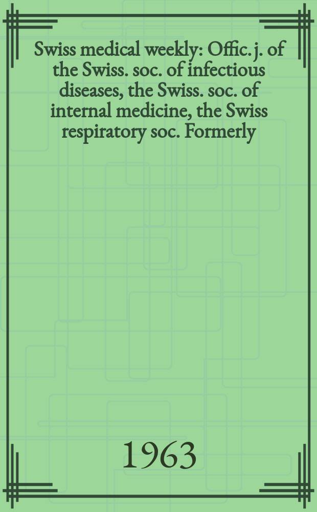 Swiss medical weekly : Offic. j. of the Swiss. soc. of infectious diseases, the Swiss. soc. of internal medicine, the Swiss respiratory soc. Formerly: Schweiz. med. Wochenschr. Jg. 93 1963, № 45