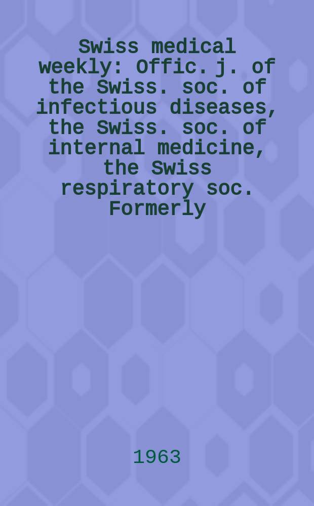 Swiss medical weekly : Offic. j. of the Swiss. soc. of infectious diseases, the Swiss. soc. of internal medicine, the Swiss respiratory soc. Formerly: Schweiz. med. Wochenschr. Jg. 93 1963, № 47