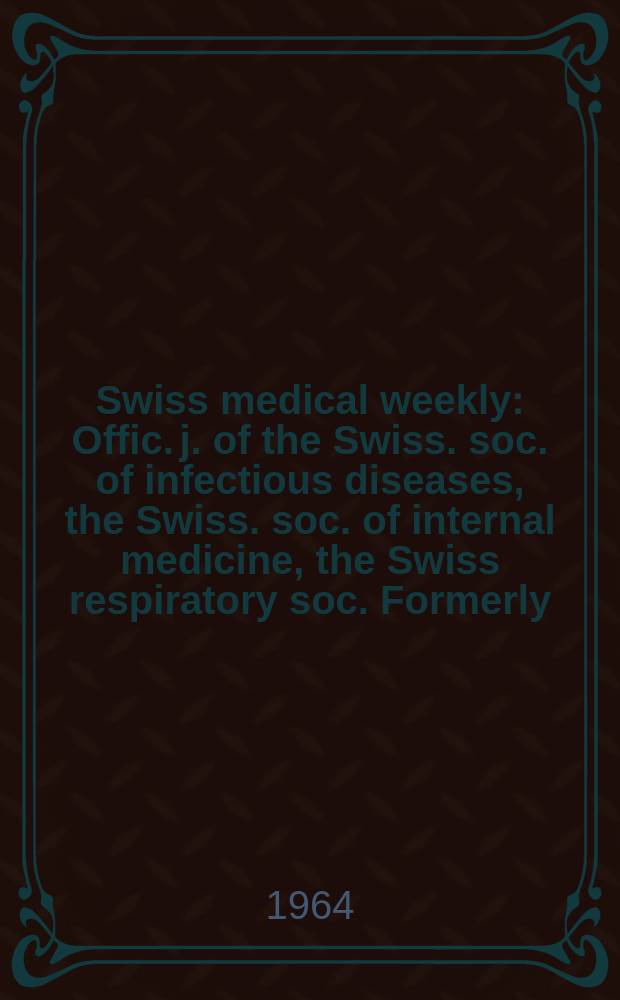 Swiss medical weekly : Offic. j. of the Swiss. soc. of infectious diseases, the Swiss. soc. of internal medicine, the Swiss respiratory soc. Formerly: Schweiz. med. Wochenschr. Jg. 94 1964, № 4
