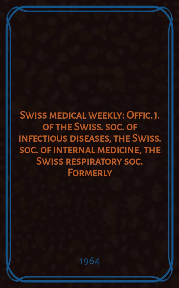 Swiss medical weekly : Offic. j. of the Swiss. soc. of infectious diseases, the Swiss. soc. of internal medicine, the Swiss respiratory soc. Formerly: Schweiz. med. Wochenschr. Jg. 94 1964, № 11