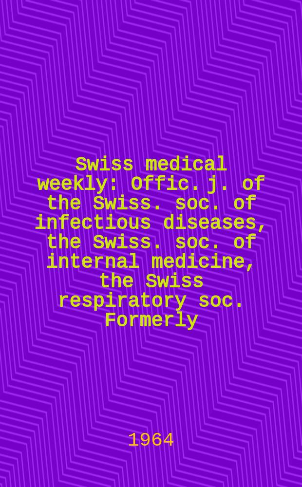 Swiss medical weekly : Offic. j. of the Swiss. soc. of infectious diseases, the Swiss. soc. of internal medicine, the Swiss respiratory soc. Formerly: Schweiz. med. Wochenschr. Jg. 94 1964, № 13