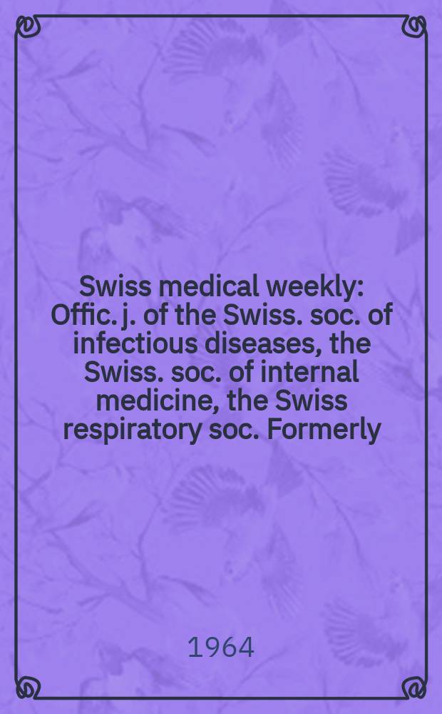 Swiss medical weekly : Offic. j. of the Swiss. soc. of infectious diseases, the Swiss. soc. of internal medicine, the Swiss respiratory soc. Formerly: Schweiz. med. Wochenschr. Jg. 94 1964, № 36