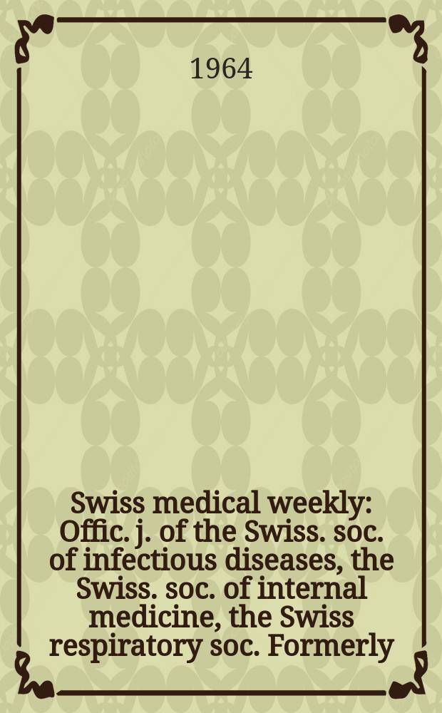 Swiss medical weekly : Offic. j. of the Swiss. soc. of infectious diseases, the Swiss. soc. of internal medicine, the Swiss respiratory soc. Formerly: Schweiz. med. Wochenschr. Jg. 94 1964, № 37