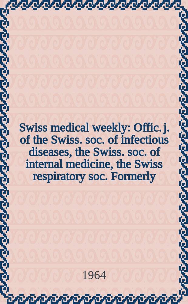 Swiss medical weekly : Offic. j. of the Swiss. soc. of infectious diseases, the Swiss. soc. of internal medicine, the Swiss respiratory soc. Formerly: Schweiz. med. Wochenschr. Jg. 94 1964, № 38