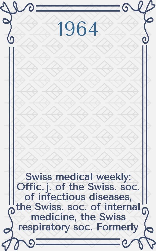 Swiss medical weekly : Offic. j. of the Swiss. soc. of infectious diseases, the Swiss. soc. of internal medicine, the Swiss respiratory soc. Formerly: Schweiz. med. Wochenschr. Jg. 94 1964, № 41