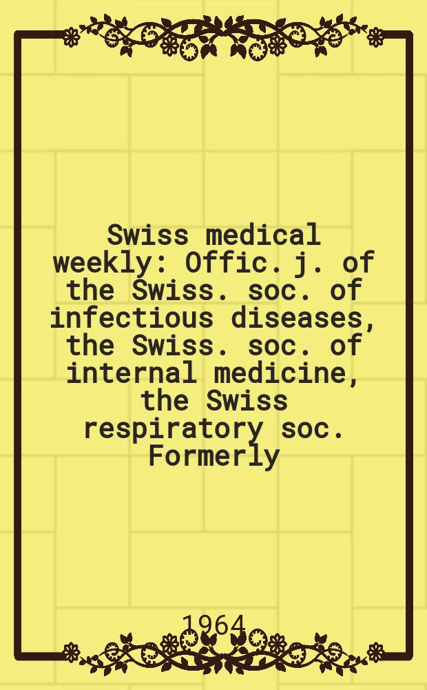 Swiss medical weekly : Offic. j. of the Swiss. soc. of infectious diseases, the Swiss. soc. of internal medicine, the Swiss respiratory soc. Formerly: Schweiz. med. Wochenschr. Jg. 94 1964, № 43
