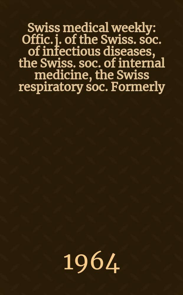 Swiss medical weekly : Offic. j. of the Swiss. soc. of infectious diseases, the Swiss. soc. of internal medicine, the Swiss respiratory soc. Formerly: Schweiz. med. Wochenschr. Jg. 94 1964, № 44