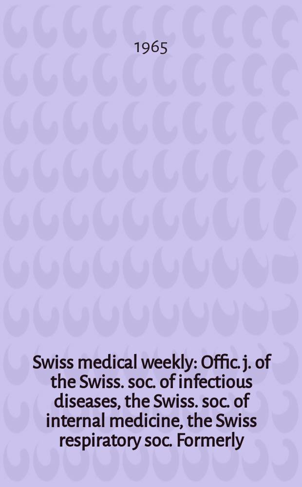Swiss medical weekly : Offic. j. of the Swiss. soc. of infectious diseases, the Swiss. soc. of internal medicine, the Swiss respiratory soc. Formerly: Schweiz. med. Wochenschr. Jg. 95 1965, № 2