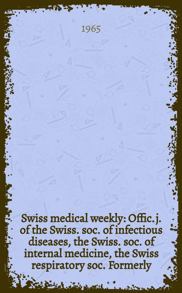 Swiss medical weekly : Offic. j. of the Swiss. soc. of infectious diseases, the Swiss. soc. of internal medicine, the Swiss respiratory soc. Formerly: Schweiz. med. Wochenschr. Jg. 95 1965, № 4