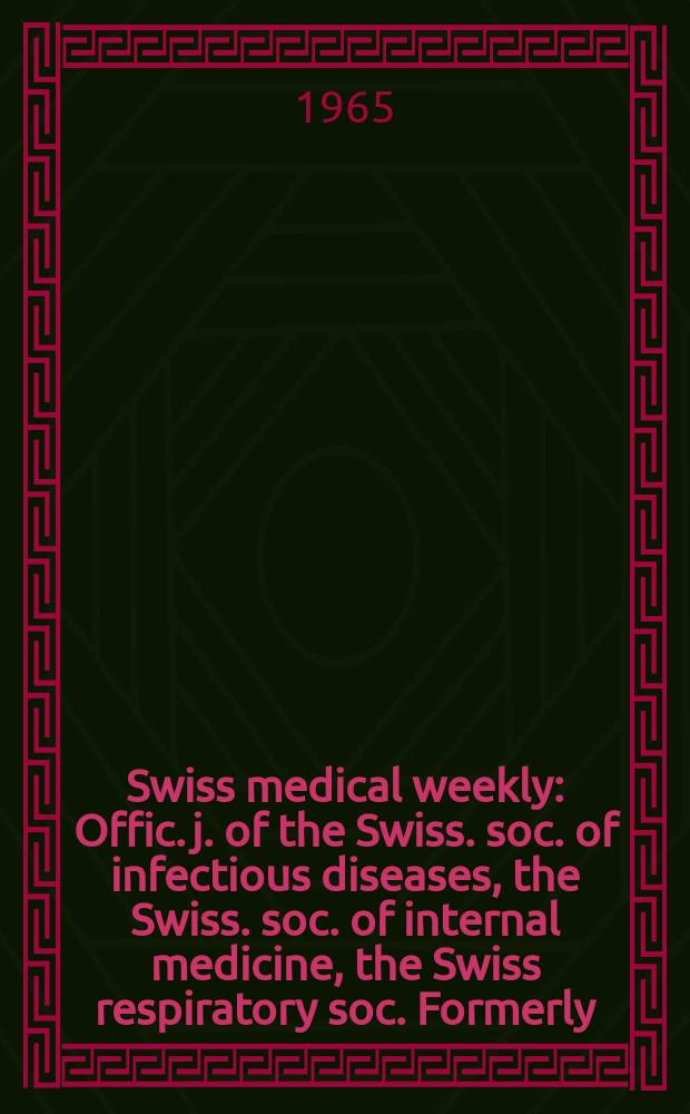 Swiss medical weekly : Offic. j. of the Swiss. soc. of infectious diseases, the Swiss. soc. of internal medicine, the Swiss respiratory soc. Formerly: Schweiz. med. Wochenschr. Jg. 95 1965, № 5