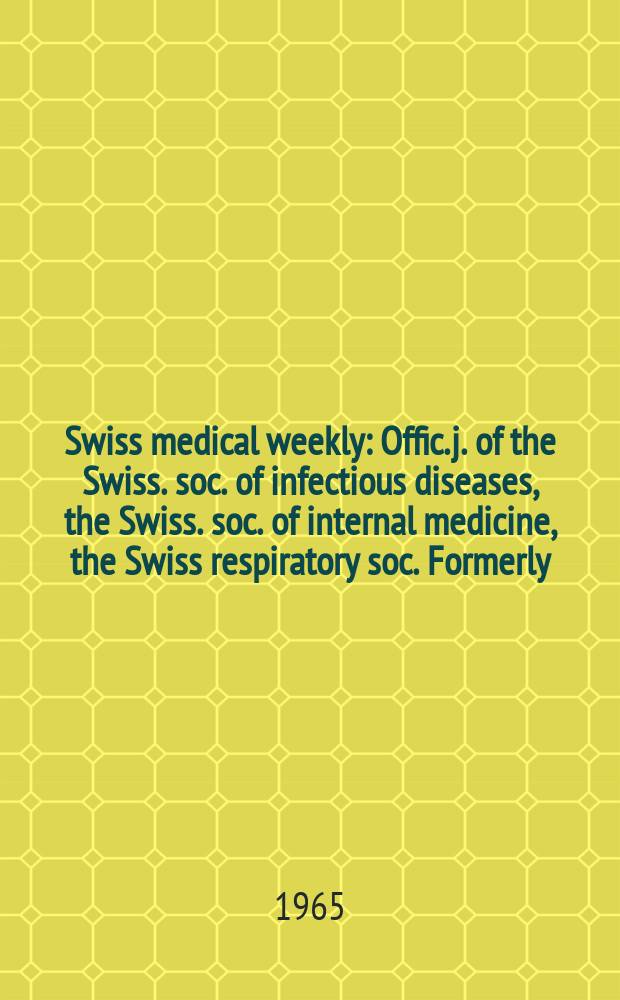 Swiss medical weekly : Offic. j. of the Swiss. soc. of infectious diseases, the Swiss. soc. of internal medicine, the Swiss respiratory soc. Formerly: Schweiz. med. Wochenschr. Jg. 95 1965, № 11