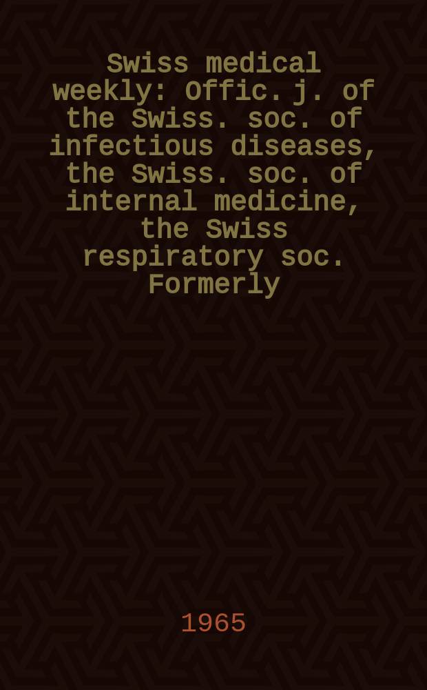 Swiss medical weekly : Offic. j. of the Swiss. soc. of infectious diseases, the Swiss. soc. of internal medicine, the Swiss respiratory soc. Formerly: Schweiz. med. Wochenschr. Jg. 95 1965, № 16