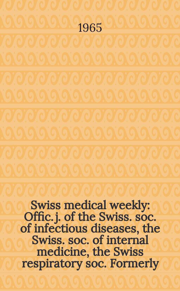 Swiss medical weekly : Offic. j. of the Swiss. soc. of infectious diseases, the Swiss. soc. of internal medicine, the Swiss respiratory soc. Formerly: Schweiz. med. Wochenschr. Jg. 95 1965, № 17