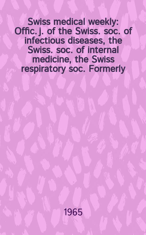 Swiss medical weekly : Offic. j. of the Swiss. soc. of infectious diseases, the Swiss. soc. of internal medicine, the Swiss respiratory soc. Formerly: Schweiz. med. Wochenschr. Jg. 95 1965, № 18