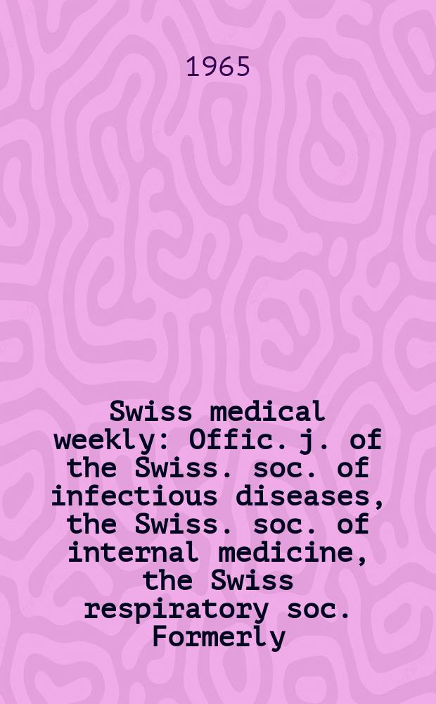 Swiss medical weekly : Offic. j. of the Swiss. soc. of infectious diseases, the Swiss. soc. of internal medicine, the Swiss respiratory soc. Formerly: Schweiz. med. Wochenschr. Jg. 95 1965, № 19
