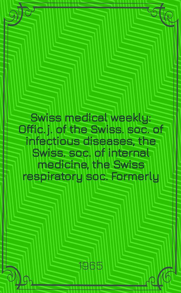 Swiss medical weekly : Offic. j. of the Swiss. soc. of infectious diseases, the Swiss. soc. of internal medicine, the Swiss respiratory soc. Formerly: Schweiz. med. Wochenschr. Jg. 95 1965, № 27