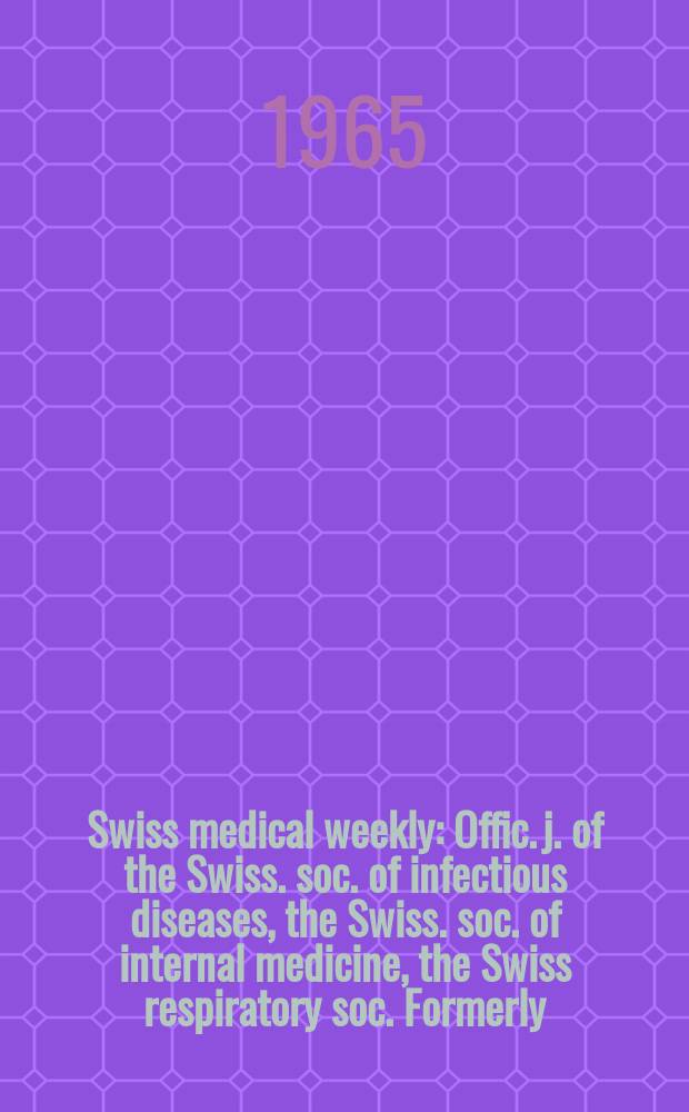 Swiss medical weekly : Offic. j. of the Swiss. soc. of infectious diseases, the Swiss. soc. of internal medicine, the Swiss respiratory soc. Formerly: Schweiz. med. Wochenschr. Jg. 95 1965, № 33