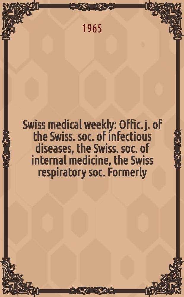 Swiss medical weekly : Offic. j. of the Swiss. soc. of infectious diseases, the Swiss. soc. of internal medicine, the Swiss respiratory soc. Formerly: Schweiz. med. Wochenschr. Jg. 95 1965, № 39