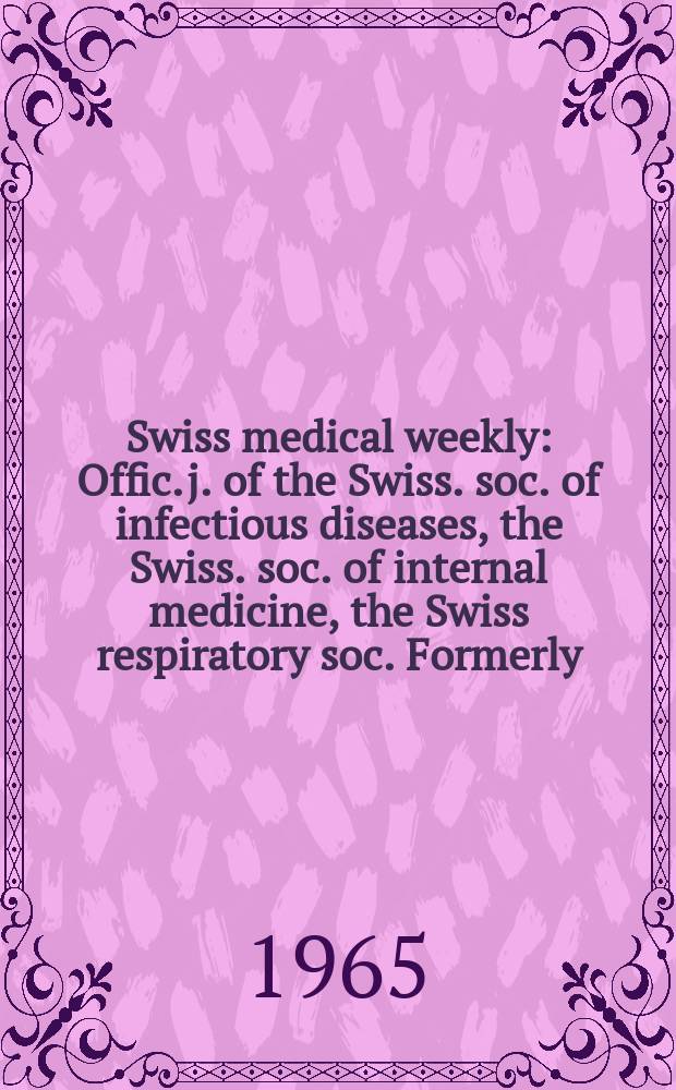 Swiss medical weekly : Offic. j. of the Swiss. soc. of infectious diseases, the Swiss. soc. of internal medicine, the Swiss respiratory soc. Formerly: Schweiz. med. Wochenschr. Jg. 95 1965, № 42