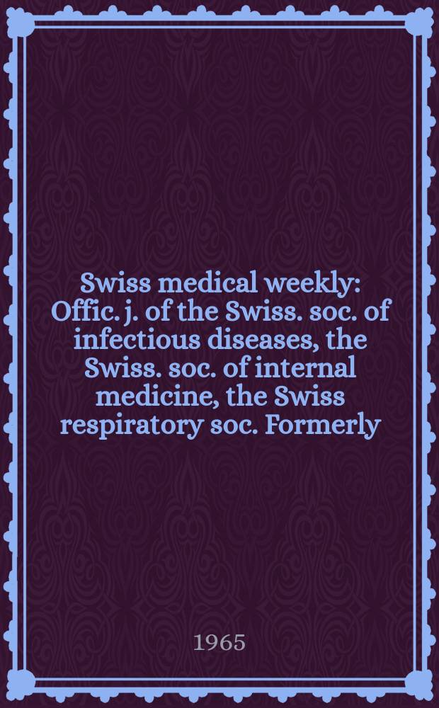 Swiss medical weekly : Offic. j. of the Swiss. soc. of infectious diseases, the Swiss. soc. of internal medicine, the Swiss respiratory soc. Formerly: Schweiz. med. Wochenschr. Jg. 95 1965, № 44