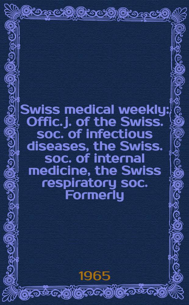 Swiss medical weekly : Offic. j. of the Swiss. soc. of infectious diseases, the Swiss. soc. of internal medicine, the Swiss respiratory soc. Formerly: Schweiz. med. Wochenschr. Jg. 95 1965, № 45
