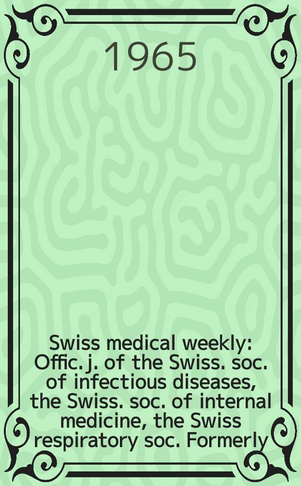 Swiss medical weekly : Offic. j. of the Swiss. soc. of infectious diseases, the Swiss. soc. of internal medicine, the Swiss respiratory soc. Formerly: Schweiz. med. Wochenschr. Jg. 95 1965, № 47