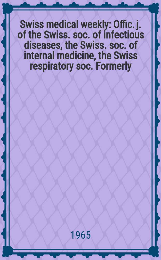 Swiss medical weekly : Offic. j. of the Swiss. soc. of infectious diseases, the Swiss. soc. of internal medicine, the Swiss respiratory soc. Formerly: Schweiz. med. Wochenschr. Jg. 95 1965, № 51