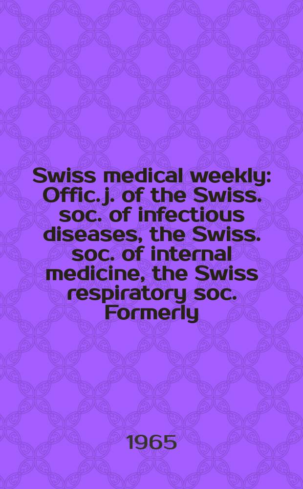 Swiss medical weekly : Offic. j. of the Swiss. soc. of infectious diseases, the Swiss. soc. of internal medicine, the Swiss respiratory soc. Formerly: Schweiz. med. Wochenschr. Jg. 95 1965, № 52