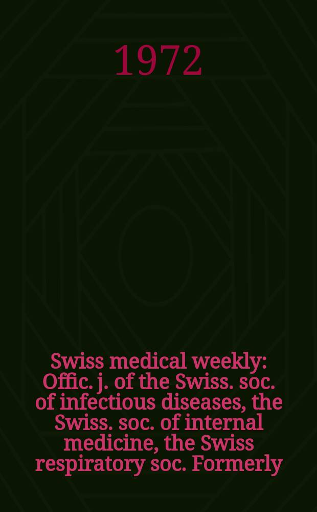 Swiss medical weekly : Offic. j. of the Swiss. soc. of infectious diseases, the Swiss. soc. of internal medicine, the Swiss respiratory soc. Formerly: Schweiz. med. Wochenschr. Jg. 102 1972, № 2