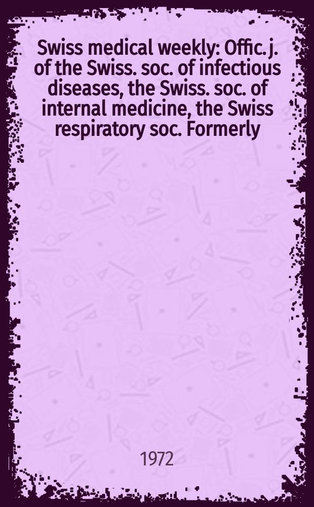 Swiss medical weekly : Offic. j. of the Swiss. soc. of infectious diseases, the Swiss. soc. of internal medicine, the Swiss respiratory soc. Formerly: Schweiz. med. Wochenschr. Jg. 102 1972, № 3
