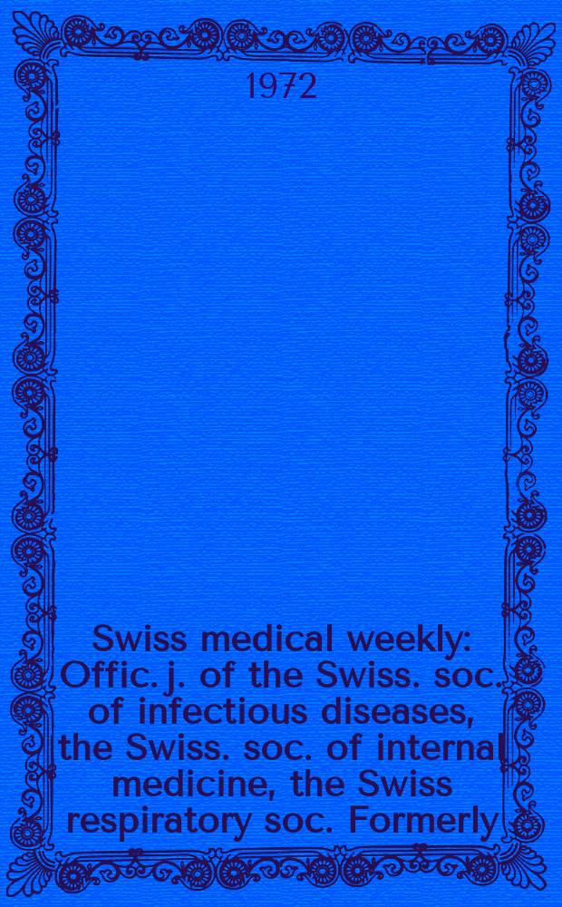 Swiss medical weekly : Offic. j. of the Swiss. soc. of infectious diseases, the Swiss. soc. of internal medicine, the Swiss respiratory soc. Formerly: Schweiz. med. Wochenschr. Jg. 102 1972, № 11