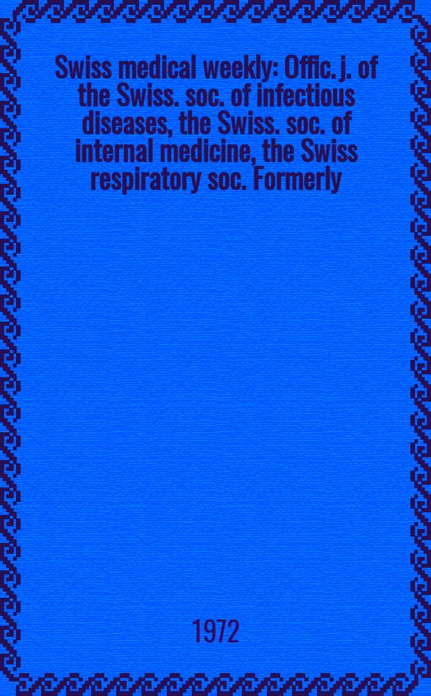 Swiss medical weekly : Offic. j. of the Swiss. soc. of infectious diseases, the Swiss. soc. of internal medicine, the Swiss respiratory soc. Formerly: Schweiz. med. Wochenschr. Jg. 102 1972, № 12