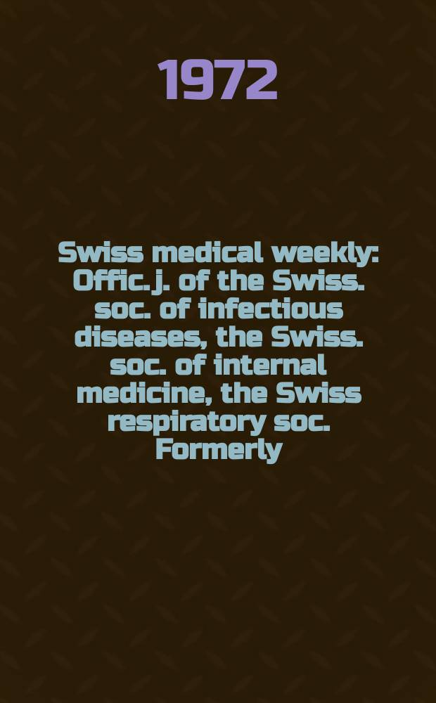 Swiss medical weekly : Offic. j. of the Swiss. soc. of infectious diseases, the Swiss. soc. of internal medicine, the Swiss respiratory soc. Formerly: Schweiz. med. Wochenschr. Jg. 102 1972, № 30