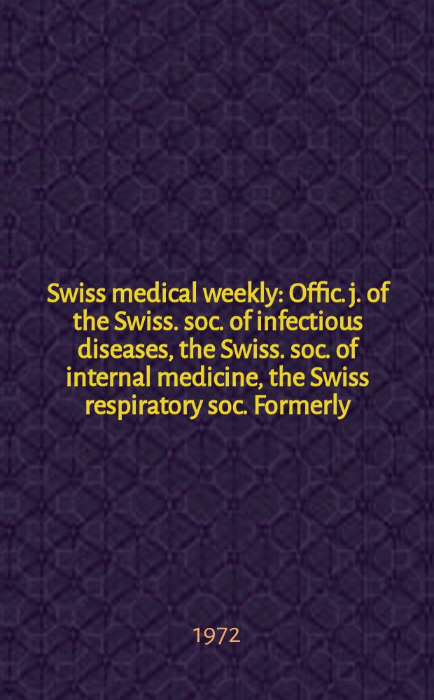 Swiss medical weekly : Offic. j. of the Swiss. soc. of infectious diseases, the Swiss. soc. of internal medicine, the Swiss respiratory soc. Formerly: Schweiz. med. Wochenschr. Jg. 102 1972, № 41