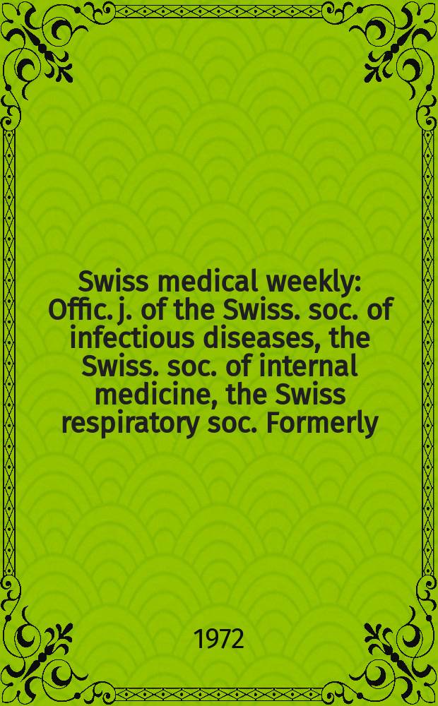 Swiss medical weekly : Offic. j. of the Swiss. soc. of infectious diseases, the Swiss. soc. of internal medicine, the Swiss respiratory soc. Formerly: Schweiz. med. Wochenschr. Jg. 102 1972, № 51
