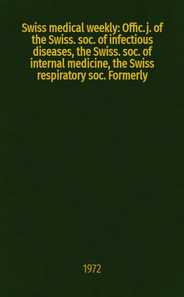 Swiss medical weekly : Offic. j. of the Swiss. soc. of infectious diseases, the Swiss. soc. of internal medicine, the Swiss respiratory soc. Formerly: Schweiz. med. Wochenschr. Jg. 102 1972, № 52