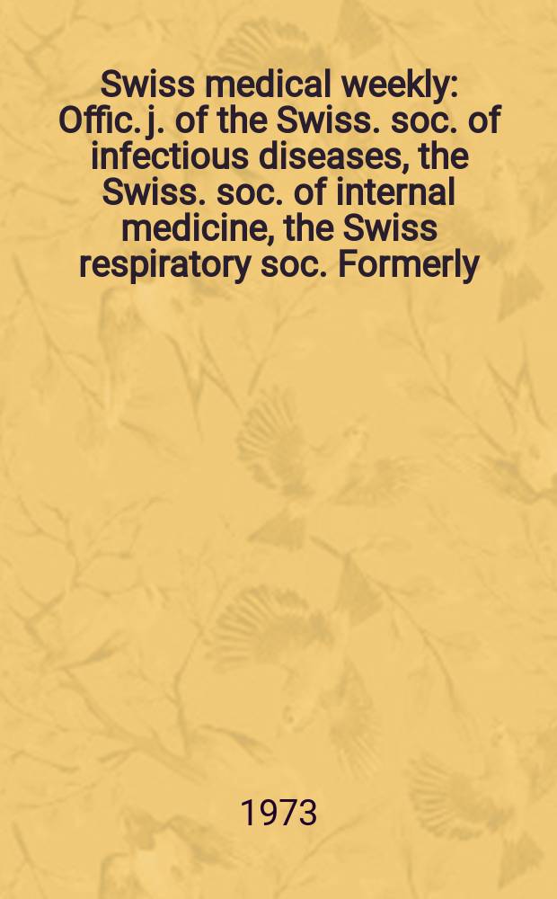 Swiss medical weekly : Offic. j. of the Swiss. soc. of infectious diseases, the Swiss. soc. of internal medicine, the Swiss respiratory soc. Formerly: Schweiz. med. Wochenschr. Jg. 103 1973, № 3