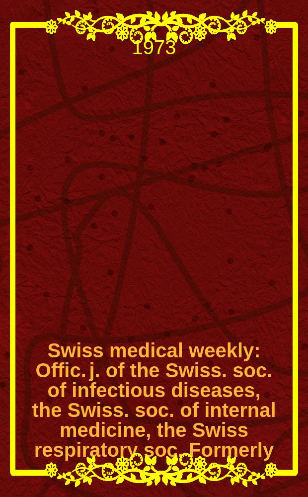 Swiss medical weekly : Offic. j. of the Swiss. soc. of infectious diseases, the Swiss. soc. of internal medicine, the Swiss respiratory soc. Formerly: Schweiz. med. Wochenschr. Jg. 103 1973, № 6