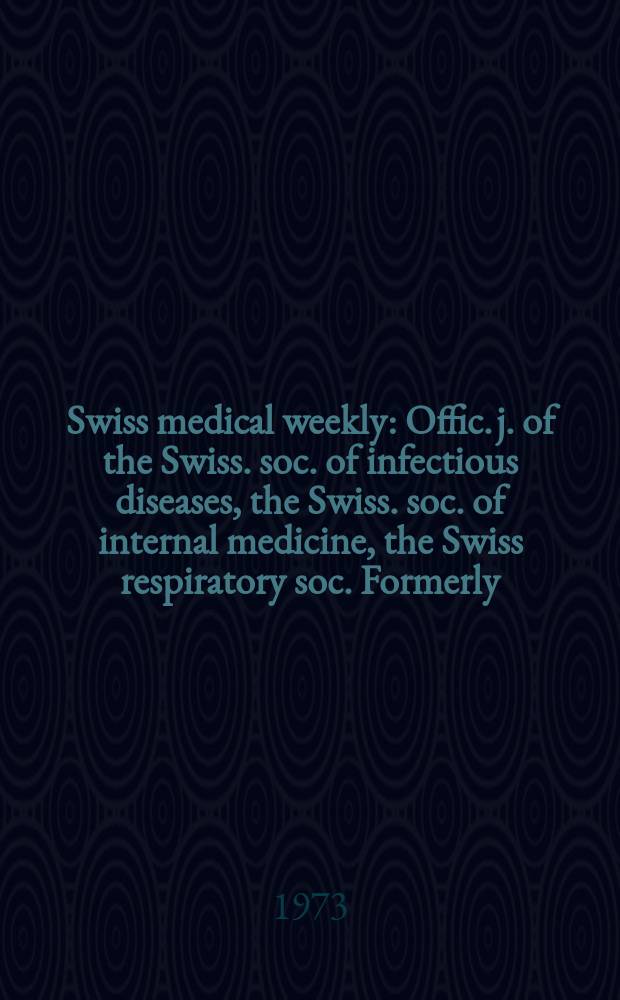 Swiss medical weekly : Offic. j. of the Swiss. soc. of infectious diseases, the Swiss. soc. of internal medicine, the Swiss respiratory soc. Formerly: Schweiz. med. Wochenschr. Jg. 103 1973, № 7