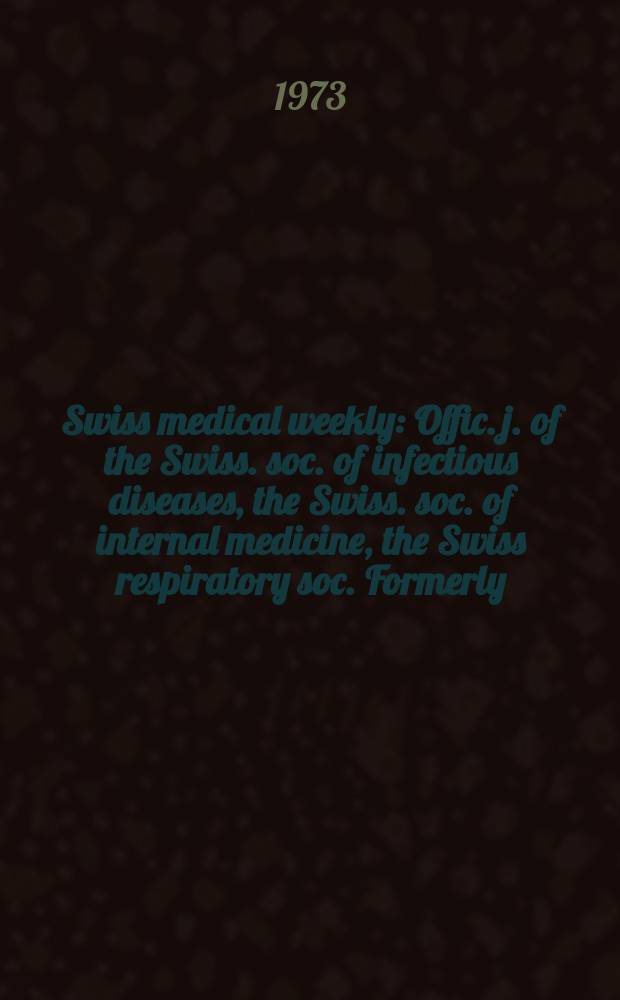 Swiss medical weekly : Offic. j. of the Swiss. soc. of infectious diseases, the Swiss. soc. of internal medicine, the Swiss respiratory soc. Formerly: Schweiz. med. Wochenschr. Jg. 103 1973, № 8