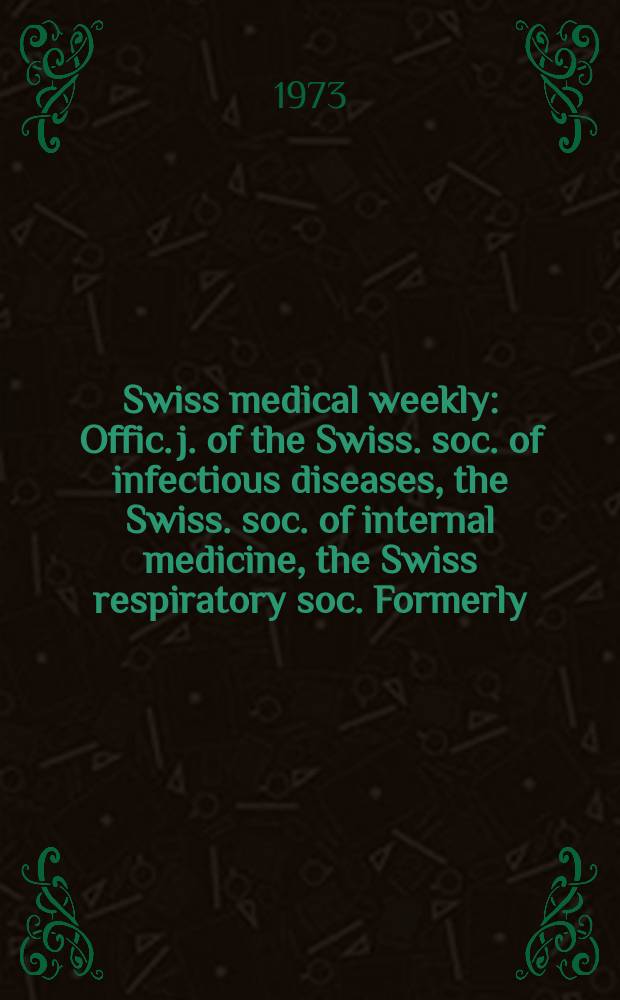 Swiss medical weekly : Offic. j. of the Swiss. soc. of infectious diseases, the Swiss. soc. of internal medicine, the Swiss respiratory soc. Formerly: Schweiz. med. Wochenschr. Jg. 103 1973, № 12