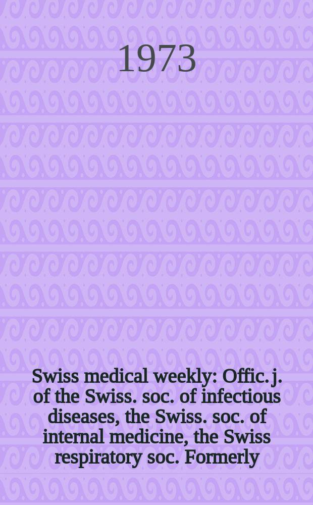Swiss medical weekly : Offic. j. of the Swiss. soc. of infectious diseases, the Swiss. soc. of internal medicine, the Swiss respiratory soc. Formerly: Schweiz. med. Wochenschr. Jg. 103 1973, № 16