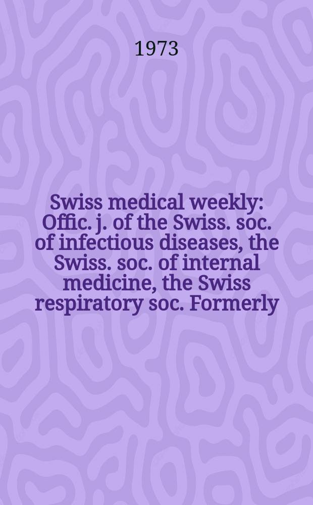 Swiss medical weekly : Offic. j. of the Swiss. soc. of infectious diseases, the Swiss. soc. of internal medicine, the Swiss respiratory soc. Formerly: Schweiz. med. Wochenschr. Jg. 103 1973, № 18