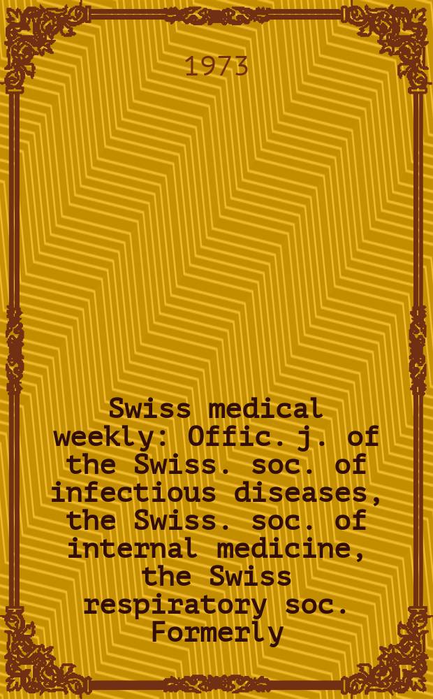 Swiss medical weekly : Offic. j. of the Swiss. soc. of infectious diseases, the Swiss. soc. of internal medicine, the Swiss respiratory soc. Formerly: Schweiz. med. Wochenschr. Jg. 103 1973, № 20