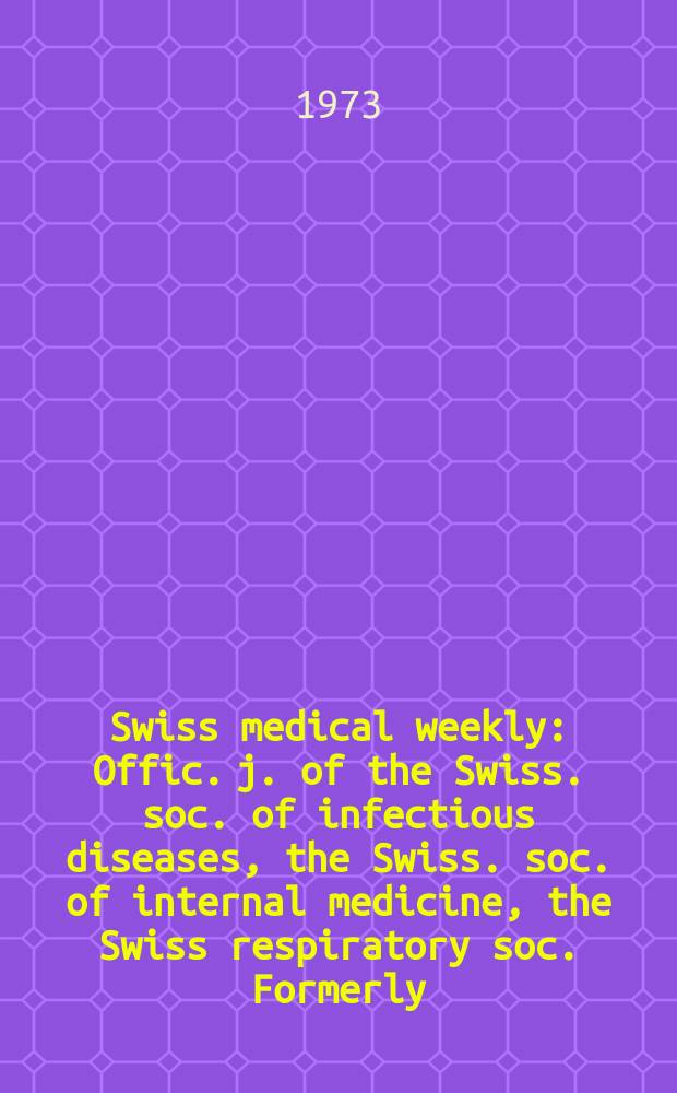 Swiss medical weekly : Offic. j. of the Swiss. soc. of infectious diseases, the Swiss. soc. of internal medicine, the Swiss respiratory soc. Formerly: Schweiz. med. Wochenschr. Jg. 103 1973, № 24