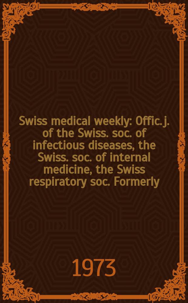 Swiss medical weekly : Offic. j. of the Swiss. soc. of infectious diseases, the Swiss. soc. of internal medicine, the Swiss respiratory soc. Formerly: Schweiz. med. Wochenschr. Jg. 103 1973, № 25