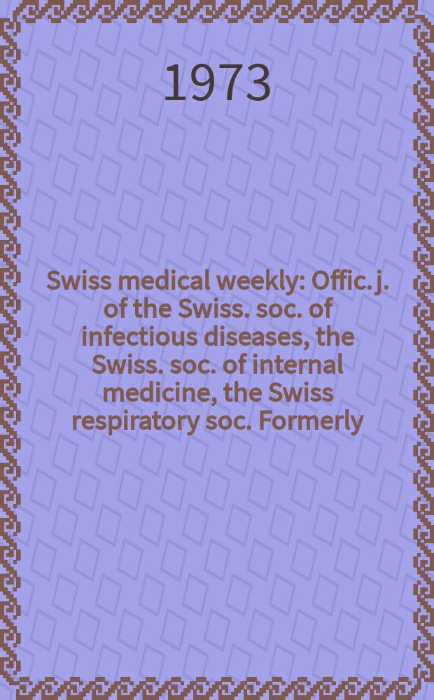 Swiss medical weekly : Offic. j. of the Swiss. soc. of infectious diseases, the Swiss. soc. of internal medicine, the Swiss respiratory soc. Formerly: Schweiz. med. Wochenschr. Jg. 103 1973, № 27